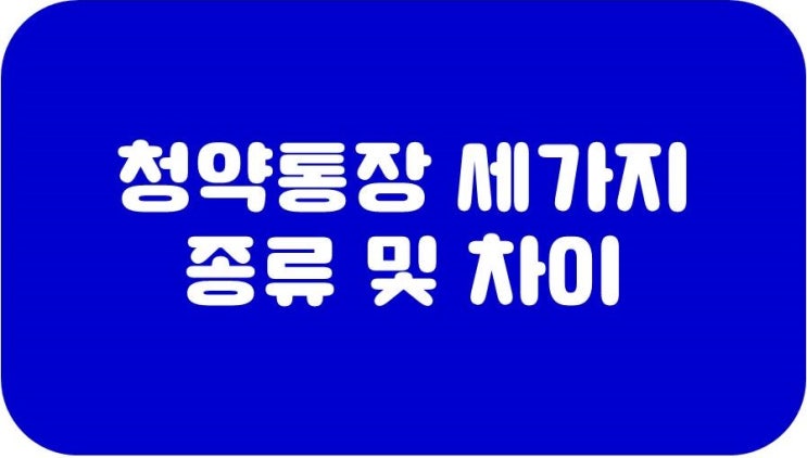 주택청약종합저축 청약통장 세가지 종류 및 차이 : 네이버 블로그