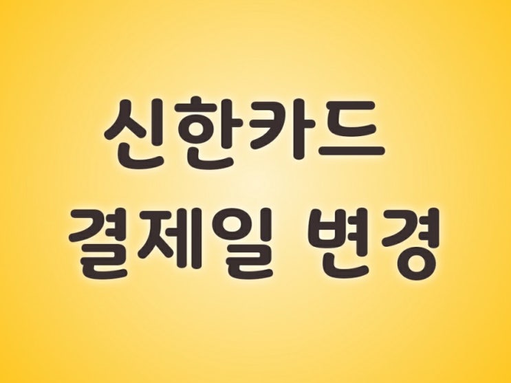 신한카드 결제일 변경 앱으로 쉽고 간단하게 바꾸기 : 네이버 블로그