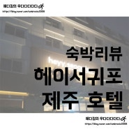 [숙박리뷰]제주 서귀포 호텔 헤이서귀포/감각적인 디자인의 가성비 호텔