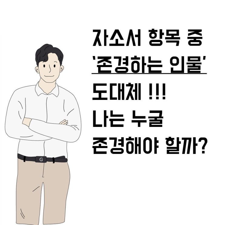 자소서에서 존경 하는 인물을 작성할 때 도대체 누굴 존경한다고 해야하는 것일까? : 네이버 블로그