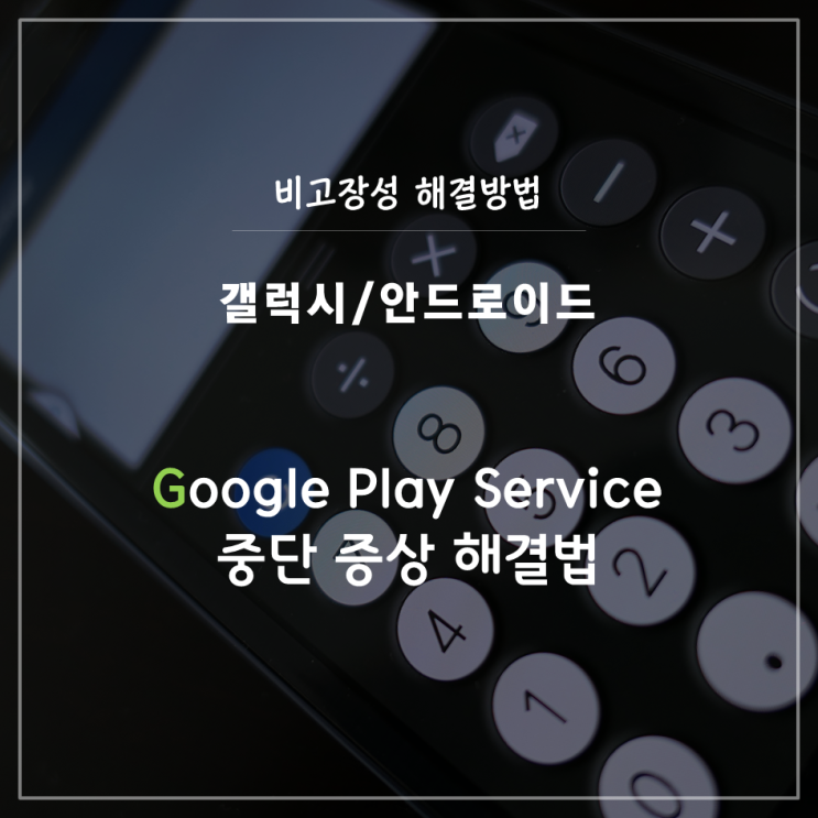 [갤럭시/안드로이드] Google Play 서비스 계속 중단됨 증상 해결하기 : 네이버 블로그