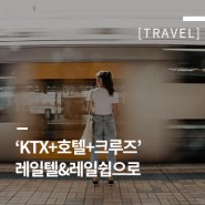 ‘KTX+호텔+크루즈’ 기차여행은 레일텔&레일쉽으로