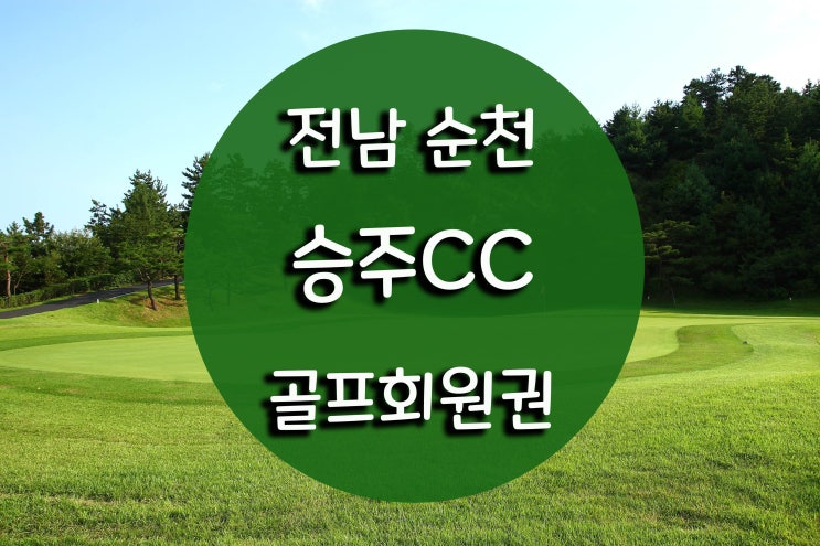 전남 순천 [승주CC] 골프회원권 매매의 모든 것 : 네이버 블로그