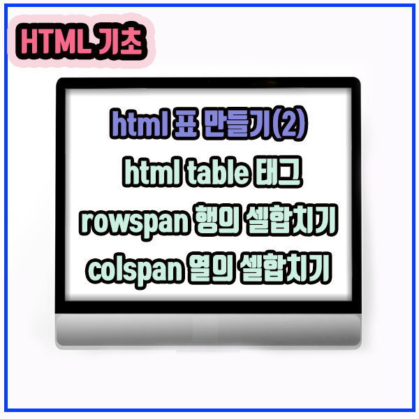 html 표 만들기(2) html table 태그, rowspan 행의 셀합치기, colspan 열의 셀합치기 : 네이버 블로그