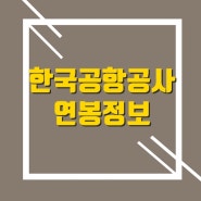 한국공항공사 연봉 대졸 초봉 및 직급별 연봉 총정리(+대리,과장,차장,부장)
