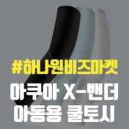 아쿠아 X-밴더 아동용 쿨토시 사은품 추천