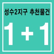 성수2지구,원+플러스+원 가능한 추천물건 공개