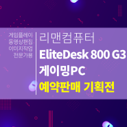 [리맨 네이버 스토어팜 단독 예약판매] HP EliteDesk 800 G3 예약판매 시작! (6/25~7/12)