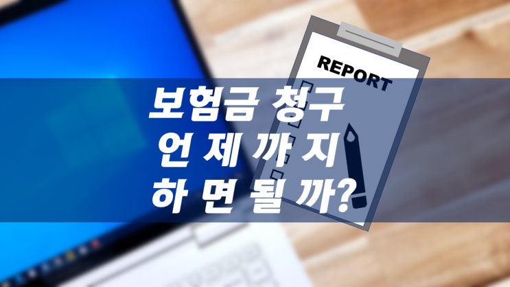 의료실비 청구기간은 언제까지일까? 모르고 넘어간 보험금청구 가능할까? (청구권 기한) : 네이버 블로그