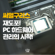 써멀구리스 재도포, PC 하드웨어 관리의 시작!