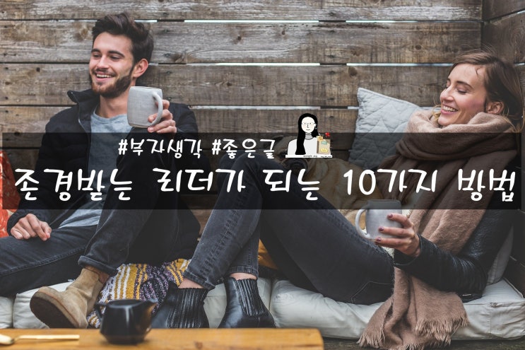 [부자생각]존경받는 리더가 되는 10가지 방법 : 네이버 블로그