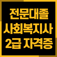전문대졸 사회복지사2급자격증 4년제졸로 학력개선까지!!!