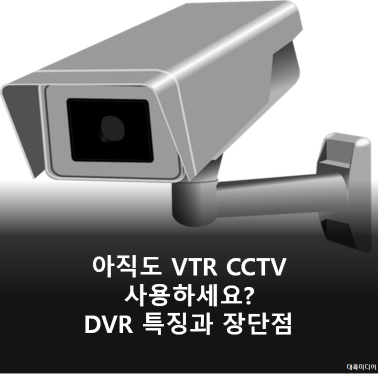 아직도 VTR CCTV 사용하세요? - DVR 특징과 장단점 : 네이버 블로그