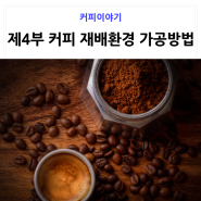 [커피공부] 제4강 커피의 재배환경과 가공방법