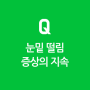 Q&A) 눈밑 떨림 증상이 있어요