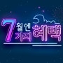 7월엔 7가지 혜택! 받고 받고 또 받고! 💕