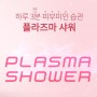 플라즈마 샤워란? All About Plasma Shower