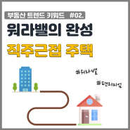 [시리즈 ③] 워라밸을 완성하는 부동산트렌드 직주근접 주택