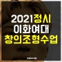 2021학년도 이화여대 정시준비 [창의조형수업] - 박샘조소학원 강남본원