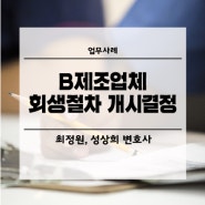 <업무사례> B제조업체 회생절차 개시결정 사례 - 법무법인 우리하나로 최정원, 성상희 변호사