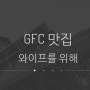 GFC 맛집 와이프를 위해