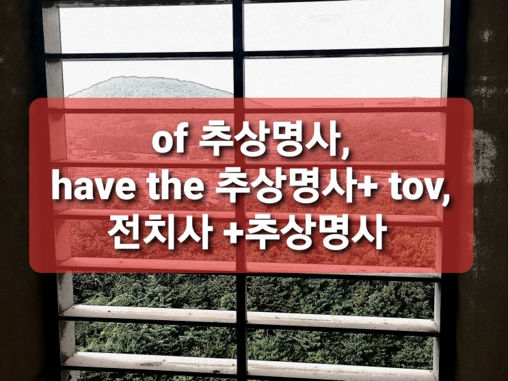 of+추상명사,have the 추상명사 to V, 전치사+추상명사 : 네이버 블로그