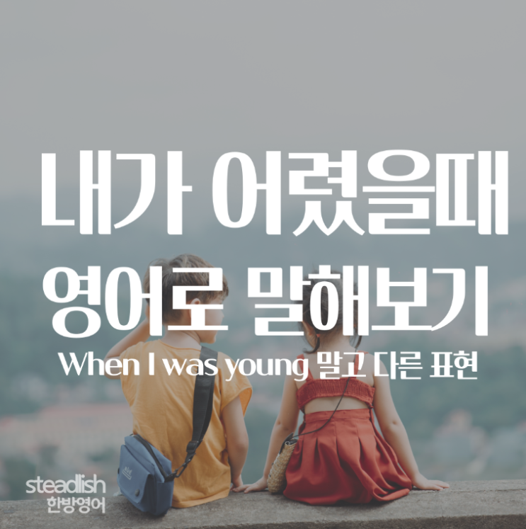 When I was young말고 어렸을때 영어로말해보기 ㅣ라떼는 말이야... : 네이버 블로그