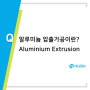 알루미늄 압출가공(Aluminium Extrusion) 제품개발 금형제작은 허쉬테크