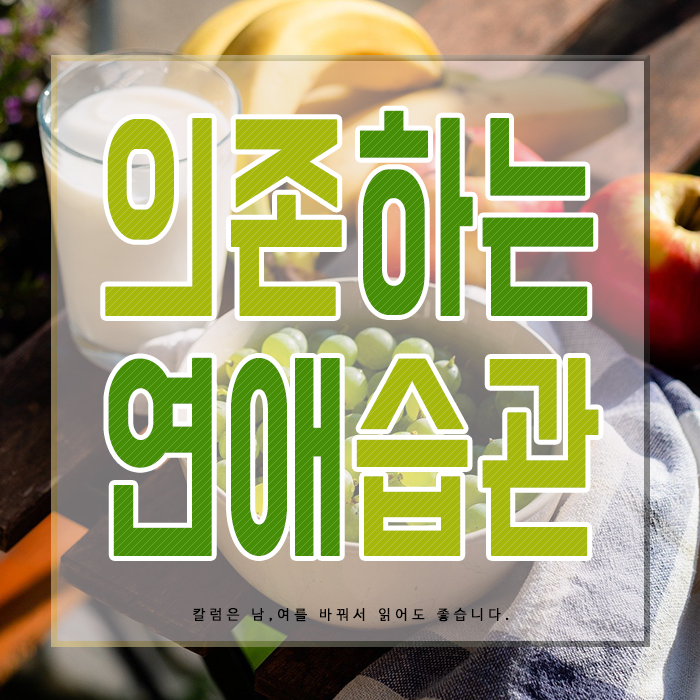 갑을 연애, 지나치게 의존하는 습관 버리는 법 : 네이버 블로그