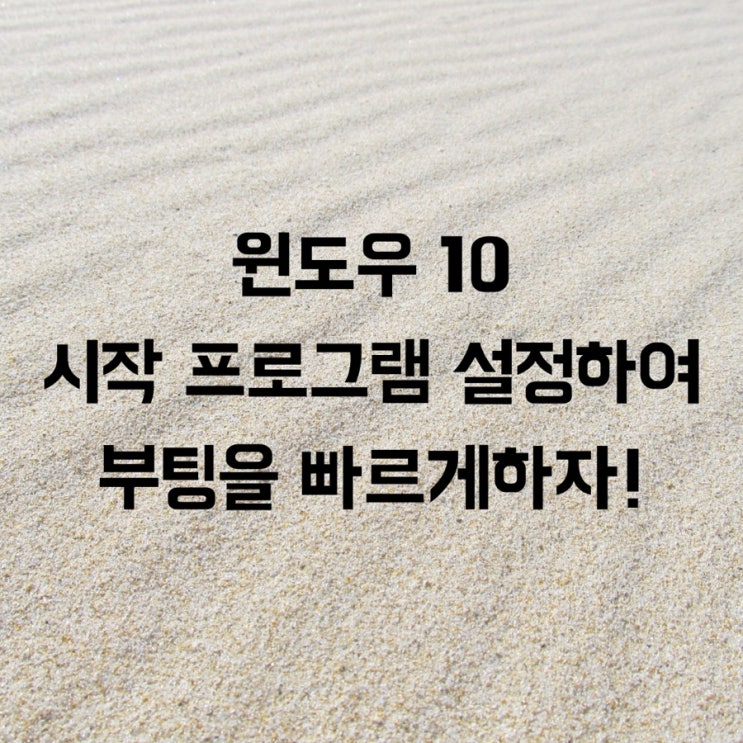 윈도우 팁) 윈도우 10. 시작 프로그램 설정하여 부팅을 빠르게 하자! #윈도우10 #시작프로그램 #설정 : 네이버 블로그