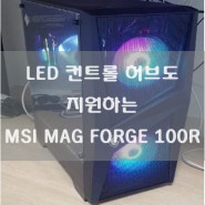 게이밍 PC케이스 추천! RGB LED 팬과 LED 컨트롤 허브를 지원하는 MSI MAG forge(포지) 100R