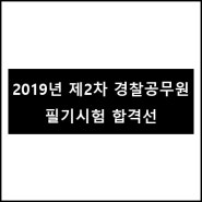 [고시정보] 2019년 제2차 경찰공무원 채용 필기시험 합격선