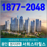 용인 명지대역 서희스타힐스 최신 분양정보