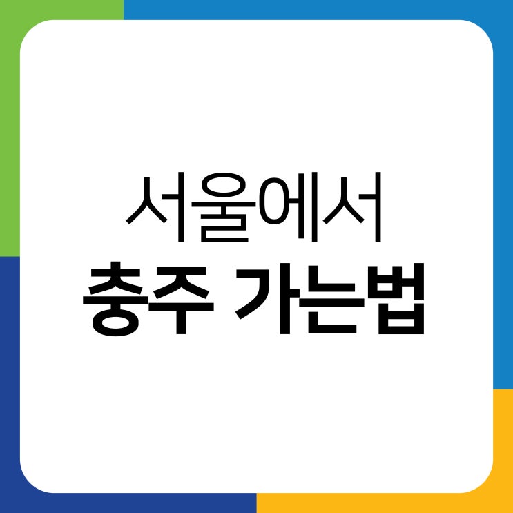 서울에서 충주 가는법(고속버스, 시외버스, KTX, 무궁화, 누리로) : 네이버 블로그