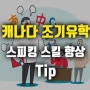 캐나다 조기유학 스피킹 스킬 향상 TIP