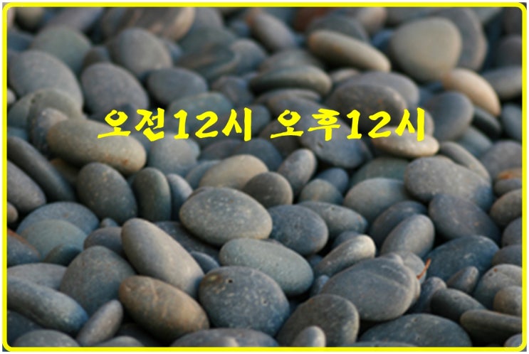 오전 12시 오후 12시 어떤 것이 맞는 것일까요? : 네이버 블로그