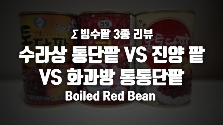Σ 빙수팥 3종 리뷰: 수라상 통단팥 VS 진양 팥 VS 화과방 통통단팥 : 네이버 블로그