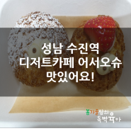 성남 수진역 디저트카페 어서오슈 맛있어요