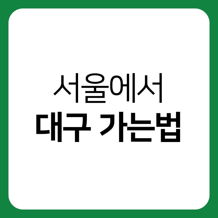 서울에서 대구 가는법(고속버스,  KTX, 무궁화) : 네이버 블로그