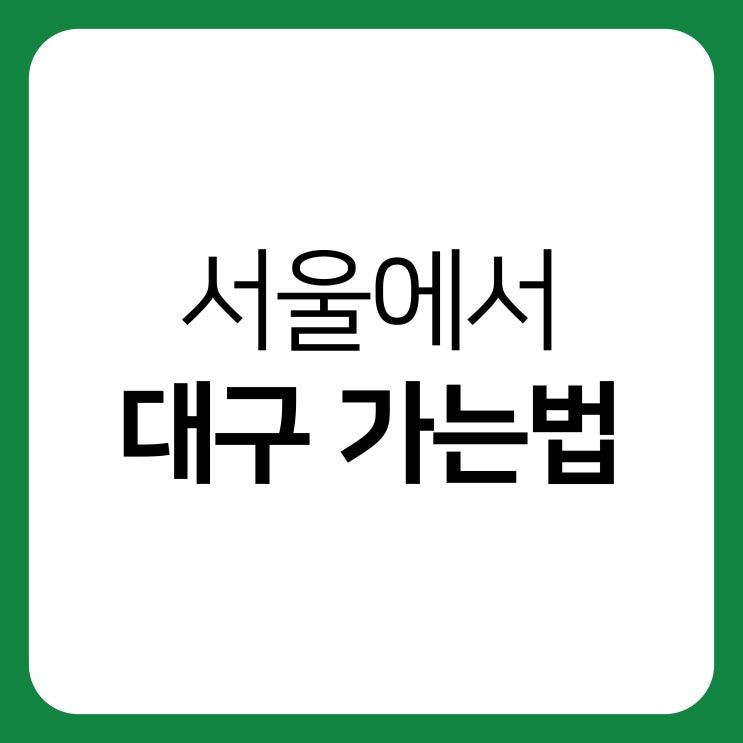 서울에서 대구 가는법(고속버스, KTX, 무궁화) : 네이버 블로그