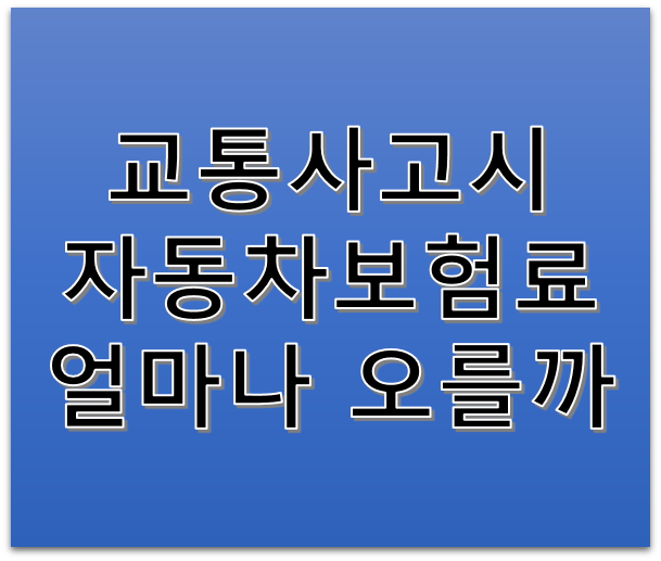 교통사고가 났는데 자동차보험료 할증 얼마나 오를까요