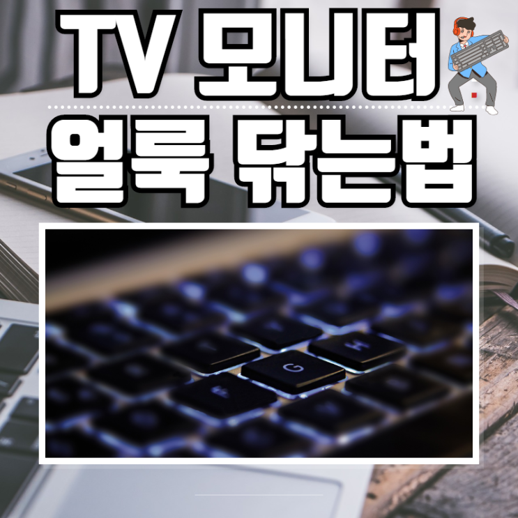 tv 닦는법 모니터 얼룩 액정 컴퓨터 화면 키보드 청소 닦기 : 네이버 블로그