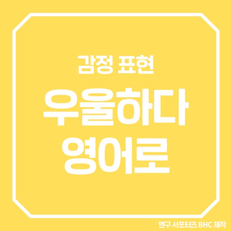 우울하다 영어로, 유용한 회화 문장까지! : 네이버 블로그