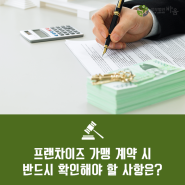 프랜차이즈 가맹 계약 시 확인해야 할 사항은?