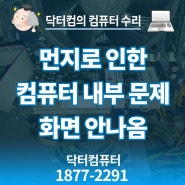 컴퓨터 내부 관리소홀로 먼지 때문에 고장나서 화면 안나옴 수리