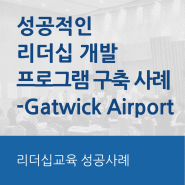 [글로벌 리더십 교육 사례] 지속적인 성공을 위한 리더십 개발 프로그램 구축 사례 -Gatwick Airport