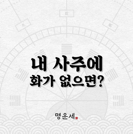 사주에 화가 없으면 착한 사람일까? - 화가 없는 사주 : 네이버 블로그