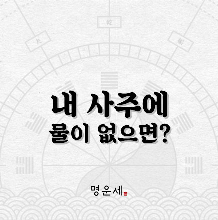 내 사주에 물이 없으면 물을 조심해야 할까? - 오행 사주풀이 : 네이버 블로그