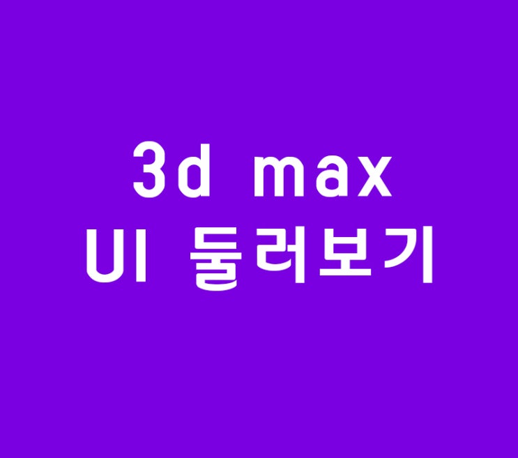 3d max 인테리어 배우기 UI 둘러보기 : 네이버 블로그