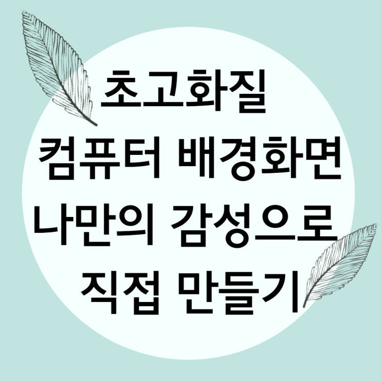 초고화질 컴퓨터 배경화면 나만의 감성으로 직접 만들기! : 네이버 블로그